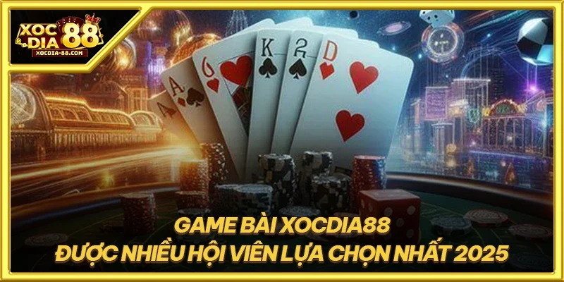 Game bài XOCDIA88 được nhiều hội viên lựa chọn nhất 2025