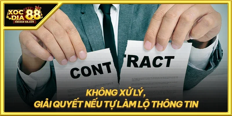 Không xử lý, giải quyết nếu tự làm lộ thông tin