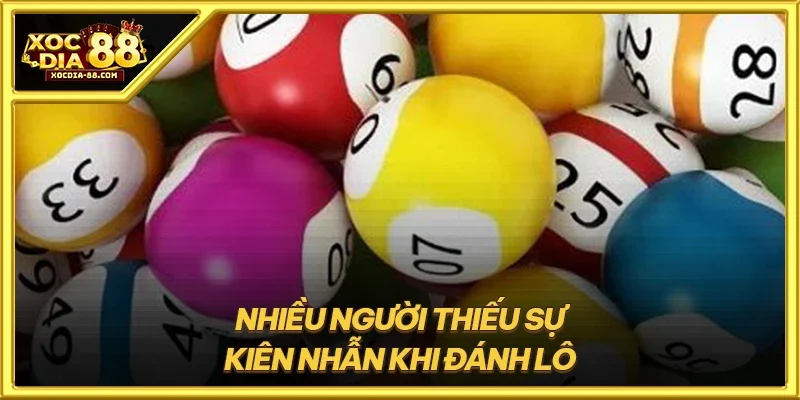 Nhiều người thiếu sự kiên nhẫn khi đánh lô