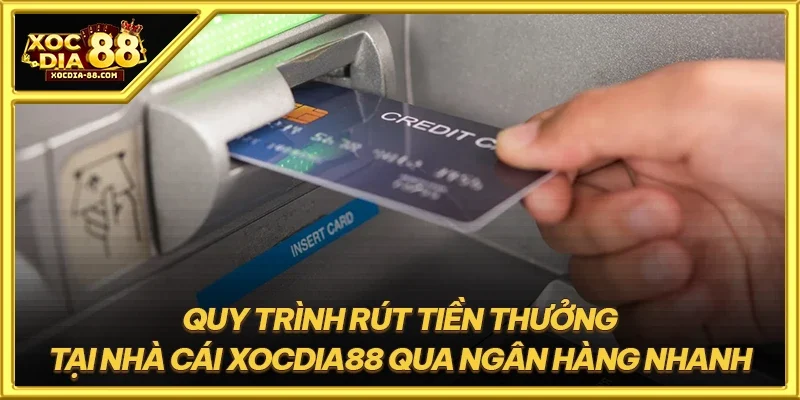Quy trình rút tiền thưởng tại nhà cái XOCDIA88 qua ngân hàng nhanh