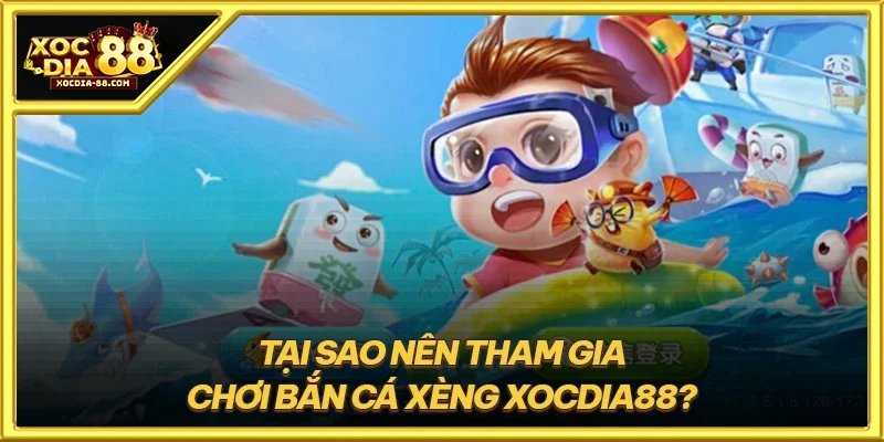 Tại sao nên tham gia chơi bắn cá xèng XOCDIA88?