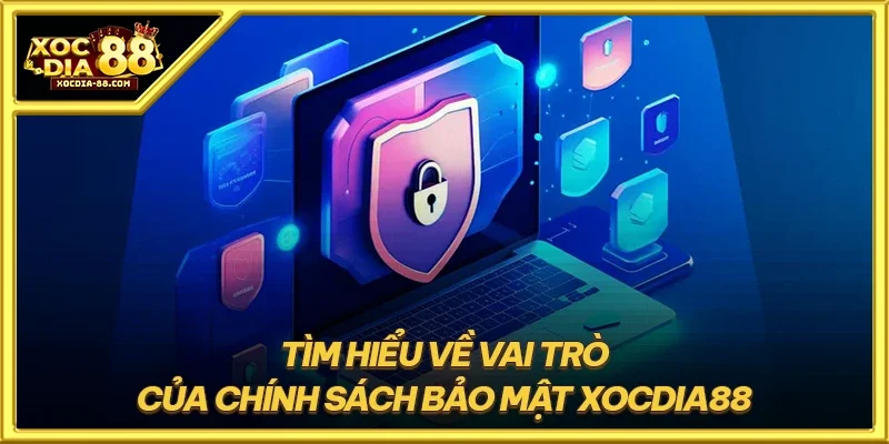 Tìm hiểu về vai trò của chính sách bảo mật XOCDIA88